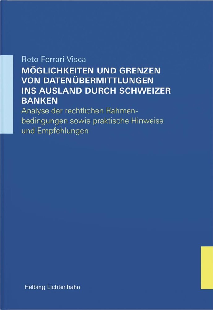 Möglichkeiten und Grenzen von Datenübermittlungen ins Ausland durch Schweizer Banken - Analyse der rechtlichen Rahmenbedingungen sowie praktische Hinweise und Empfehlungen